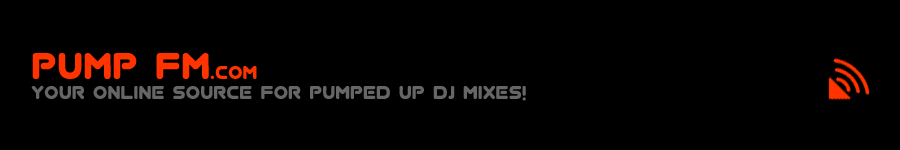 PUMP FM - your online source for PUMPED up DJ mixes!